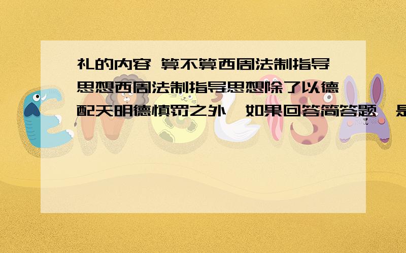 礼的内容 算不算西周法制指导思想西周法制指导思想除了以德配天明德慎罚之外,如果回答简答题,是否要涉及礼的内容呢 周礼是西周法律形式的基本形式之一,如果不答是否就不对呢