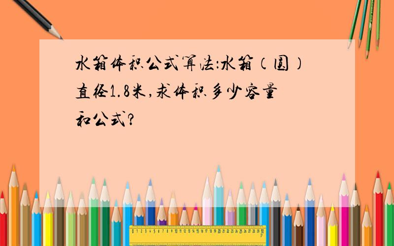 水箱体积公式算法：水箱（圆）直径1.8米,求体积多少容量和公式?