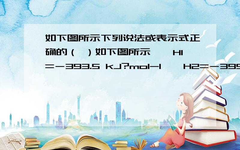 如下图所示下列说法或表示式正确的（ ）如下图所示,△H1=－393.5 kJ?mol-1,△H2=－395.4 kJ?mol-1,下列说法或表示式正确的（    ） A. C（s、石墨）== C（s、金刚石） △H= +1.9 kJ?mol-1B. 石墨和金刚石的