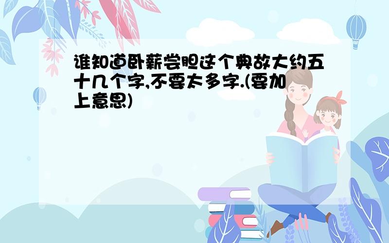 谁知道卧薪尝胆这个典故大约五十几个字,不要太多字.(要加上意思)