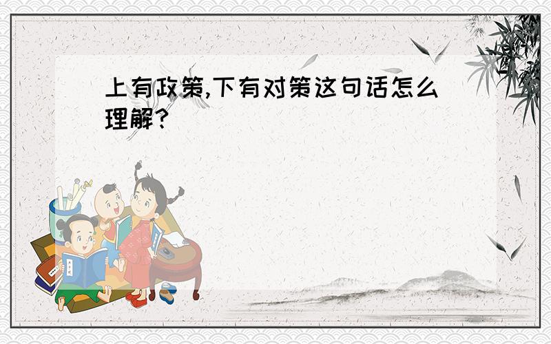 上有政策,下有对策这句话怎么理解?