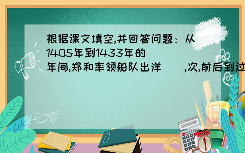 根据课文填空,并回答问题：从1405年到1433年的（）年间,郑和率领船队出洋（）,次,前后到过（）多个国家.最后一次远航,郑和已经（）多岁的老人,鬓发全白了.这次航行,一直到达非洲东岸,直