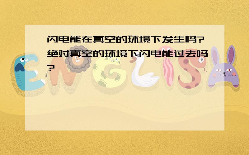 闪电能在真空的环境下发生吗?绝对真空的环境下闪电能过去吗?