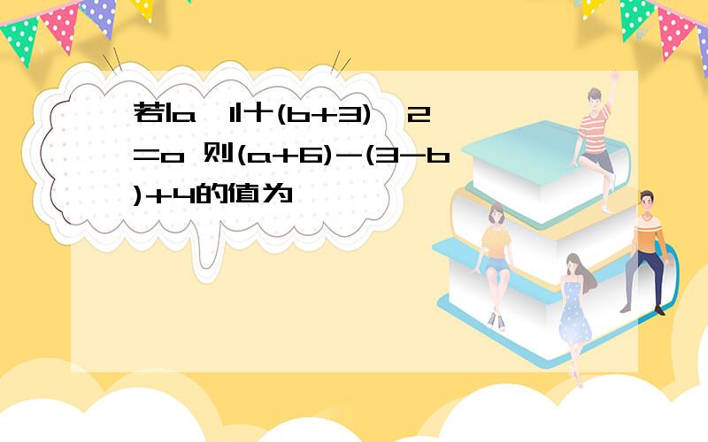 若|a一1|十(b+3)^2=o 则(a+6)-(3-b)+4的值为