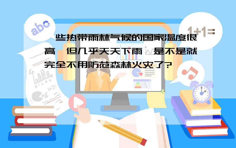 一些热带雨林气候的国家温度很高,但几乎天天下雨,是不是就完全不用防范森林火灾了?