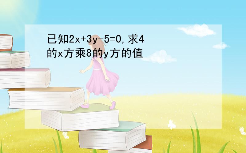 已知2x+3y-5=0,求4的x方乘8的y方的值