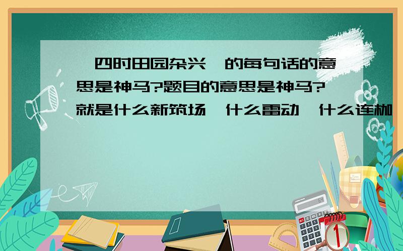 《四时田园杂兴》的每句话的意思是神马?题目的意思是神马?就是什么新筑场,什么雷动,什么连枷