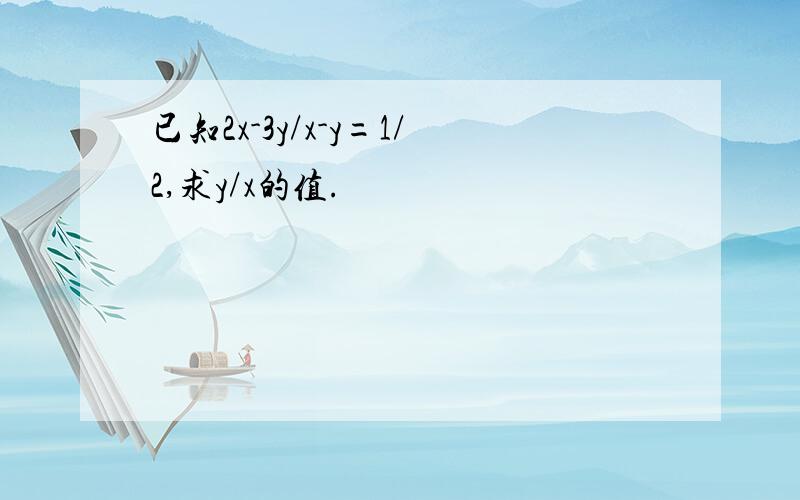 已知2x-3y/x-y=1/2,求y/x的值.