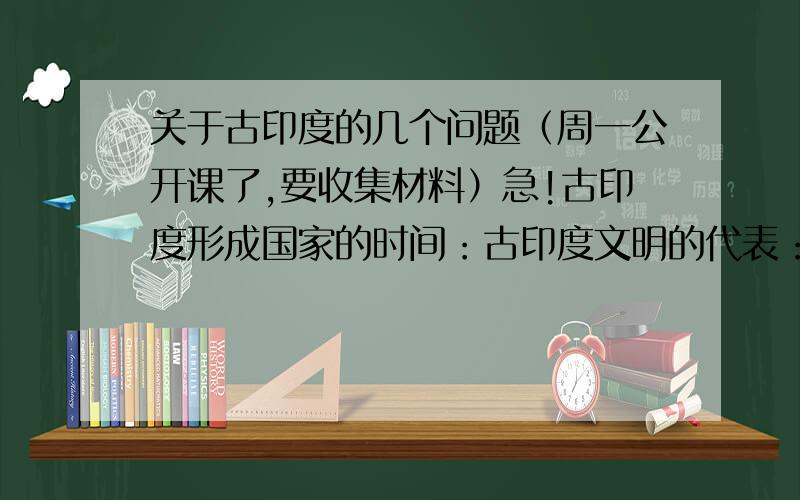 关于古印度的几个问题（周一公开课了,要收集材料）急!古印度形成国家的时间：古印度文明的代表：古印度辉煌的证明：