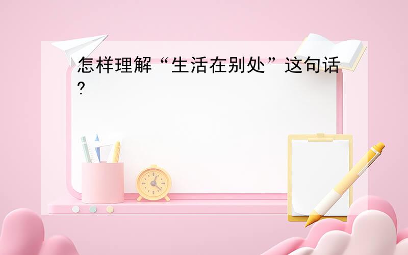 怎样理解“生活在别处”这句话?