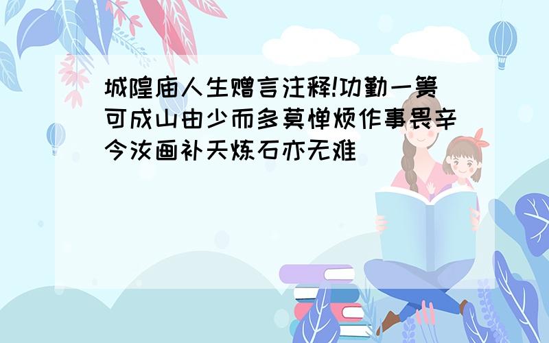 城隍庙人生赠言注释!功勤一篑可成山由少而多莫惮烦作事畏辛今汝画补天炼石亦无难