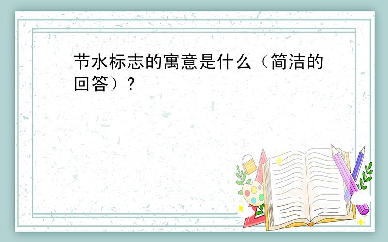 节水标志的寓意是什么（简洁的回答）?