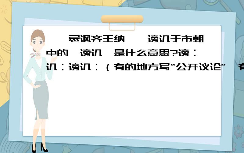 【邹忌讽齐王纳谏】谤讥于市朝中的【谤讥】是什么意思?谤：讥：谤讥：（有的地方写“公开议论”,有的地方写“指责议论”,还有的写“指责讽刺”到底应该怎么翻译?）