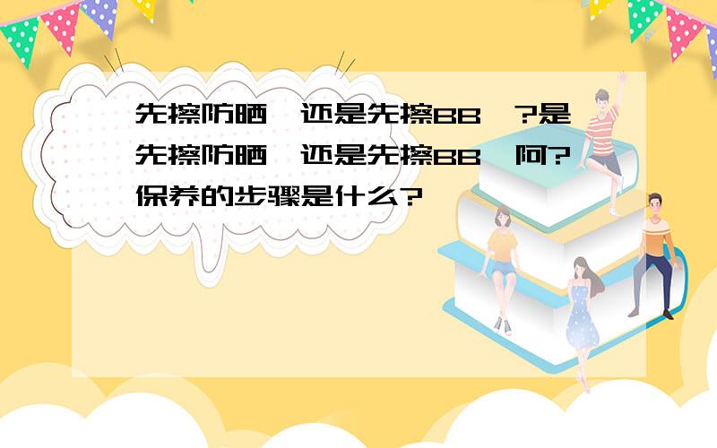 先擦防晒孀还是先擦BB孀?是先擦防晒孀还是先擦BB孀阿?保养的步骤是什么?