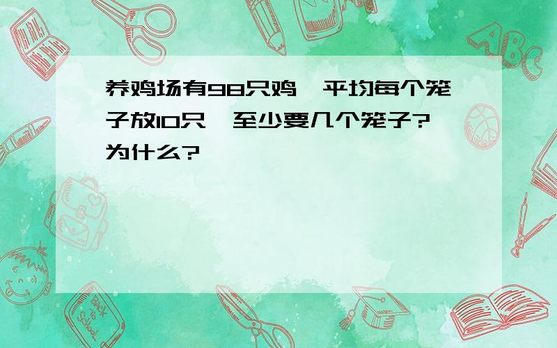 养鸡场有98只鸡,平均每个笼子放10只,至少要几个笼子?为什么?