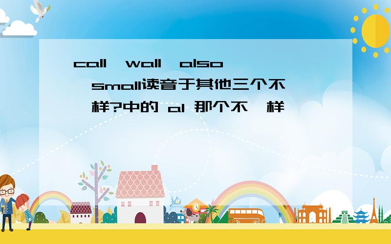 call,wall,also,small读音于其他三个不一样?中的 al 那个不一样