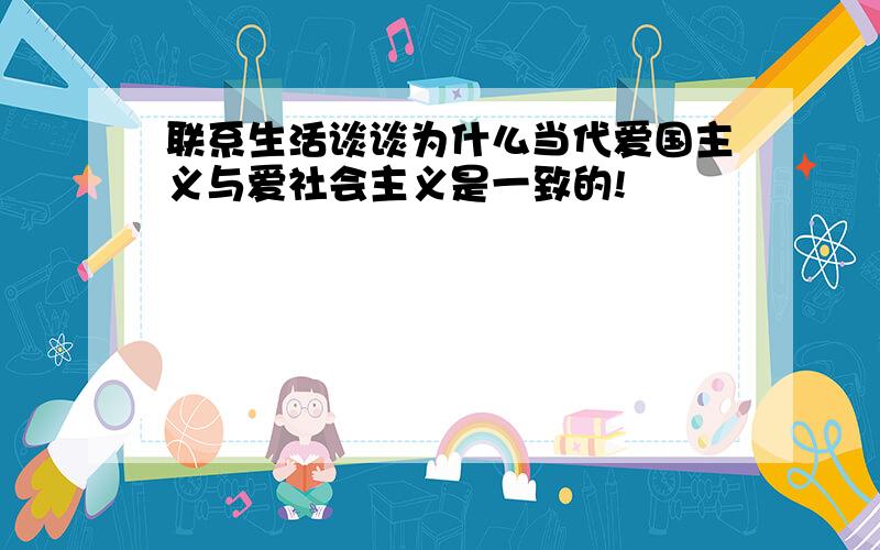 联系生活谈谈为什么当代爱国主义与爱社会主义是一致的!