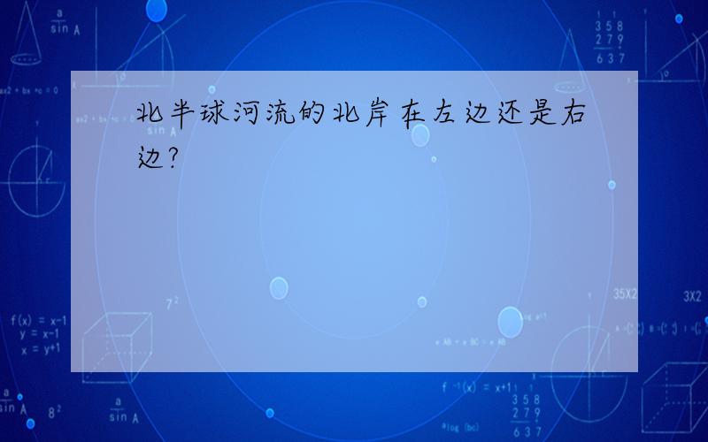 北半球河流的北岸在左边还是右边?