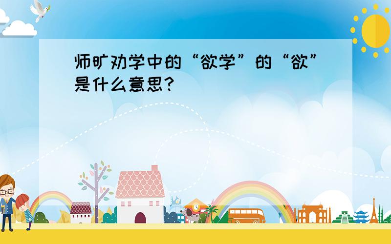 师旷劝学中的“欲学”的“欲”是什么意思?