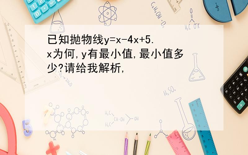 已知抛物线y=x-4x+5.x为何,y有最小值,最小值多少?请给我解析,