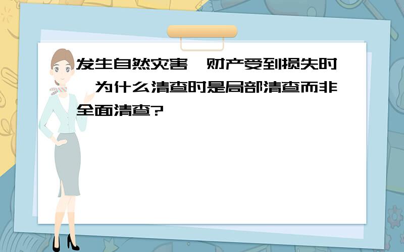 发生自然灾害,财产受到损失时,为什么清查时是局部清查而非全面清查?