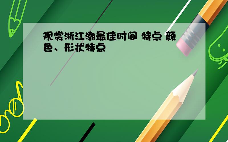 观赏浙江潮最佳时间 特点 颜色、形状特点