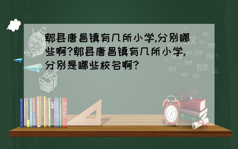 郫县唐昌镇有几所小学,分别哪些啊?郫县唐昌镇有几所小学,分别是哪些校名啊?