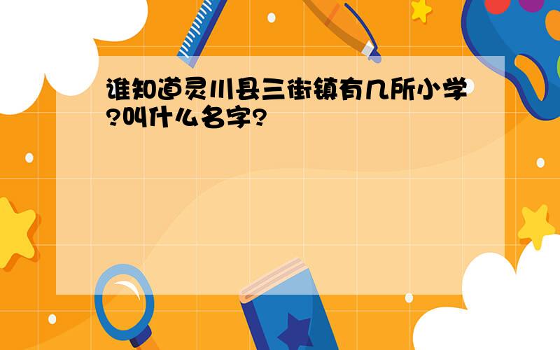 谁知道灵川县三街镇有几所小学?叫什么名字?