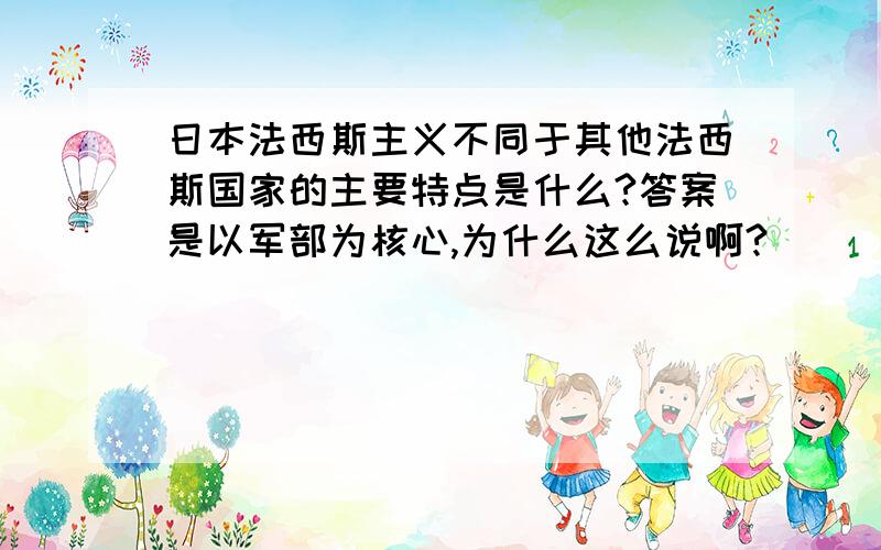 日本法西斯主义不同于其他法西斯国家的主要特点是什么?答案是以军部为核心,为什么这么说啊?