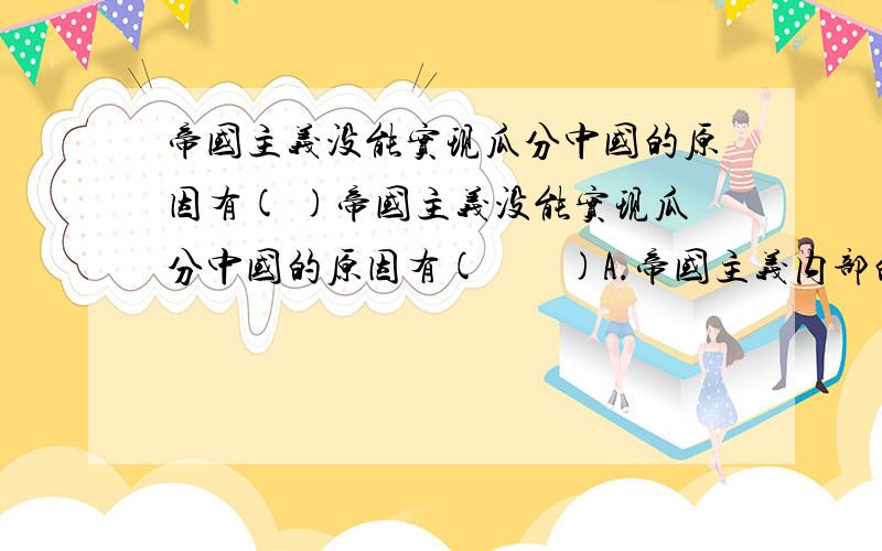 帝国主义没能实现瓜分中国的原因有( )帝国主义没能实现瓜分中国的原因有(        )A.帝国主义内部的矛盾                B.清朝政府的极力反抗C.帝国主义的软弱                D.中华民族不屈不挠