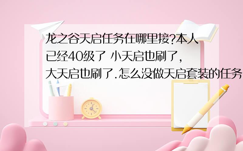 龙之谷天启任务在哪里接?本人已经40级了 小天启也刷了,大天启也刷了.怎么没做天启套装的任务!