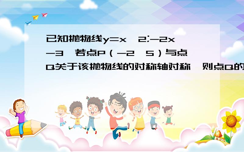 已知抛物线y=x^2;-2x-3,若点P（-2,5）与点Q关于该抛物线的对称轴对称,则点Q的坐标是?