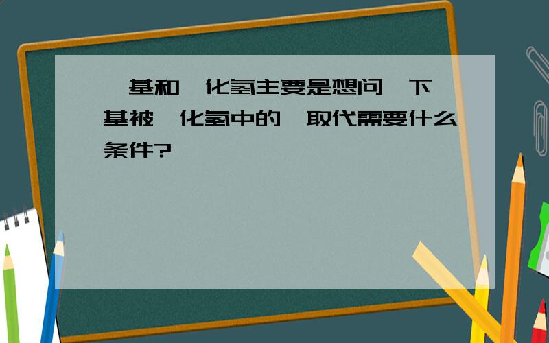 羟基和溴化氢主要是想问一下羟基被溴化氢中的溴取代需要什么条件?