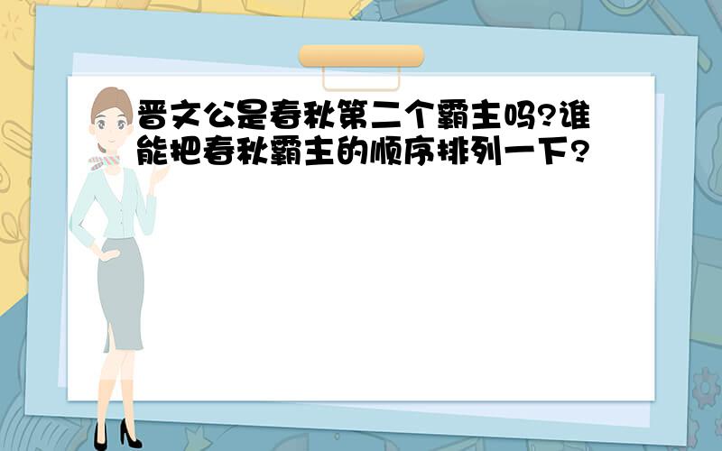 晋文公是春秋第二个霸主吗?谁能把春秋霸主的顺序排列一下?