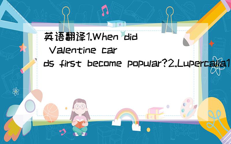 英语翻译1.When did Valentine cards first become popular?2.Lupercalia1是句子 2是单词（好像是节日的名字）家里的字典找不到了