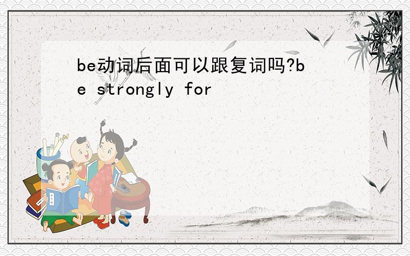 be动词后面可以跟复词吗?be strongly for