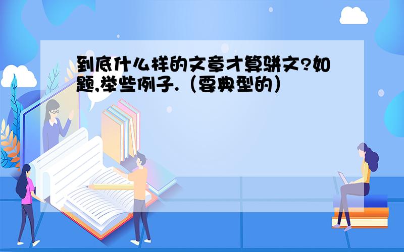 到底什么样的文章才算骈文?如题,举些例子.（要典型的）