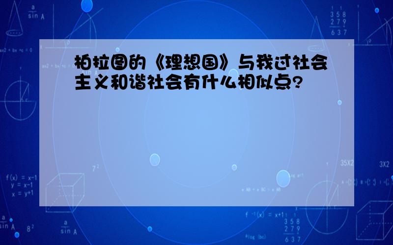 柏拉图的《理想国》与我过社会主义和谐社会有什么相似点?