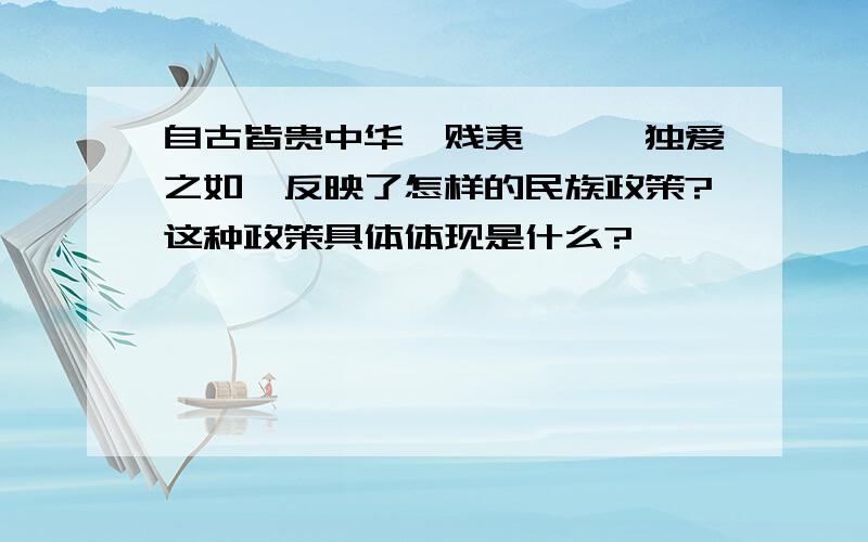 自古皆贵中华,贱夷狄,朕独爱之如一反映了怎样的民族政策?这种政策具体体现是什么?