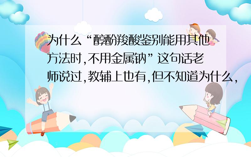 为什么“醇酚羧酸鉴别能用其他方法时,不用金属钠”这句话老师说过,教辅上也有,但不知道为什么,