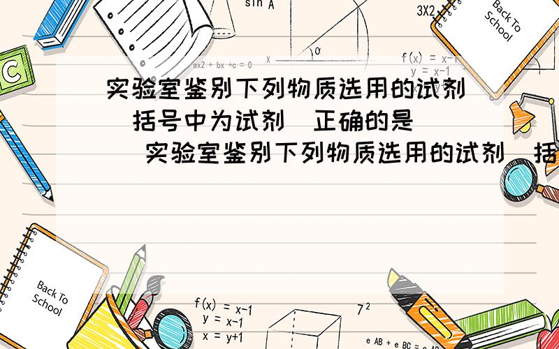 实验室鉴别下列物质选用的试剂(括号中为试剂)正确的是 ( )实验室鉴别下列物质选用的试剂（括号中为试剂）正确的是 （ B ）A．苯和己烷（酸性高锰酸钾） B．石蜡和脂肪（NaOH溶液）C．乙