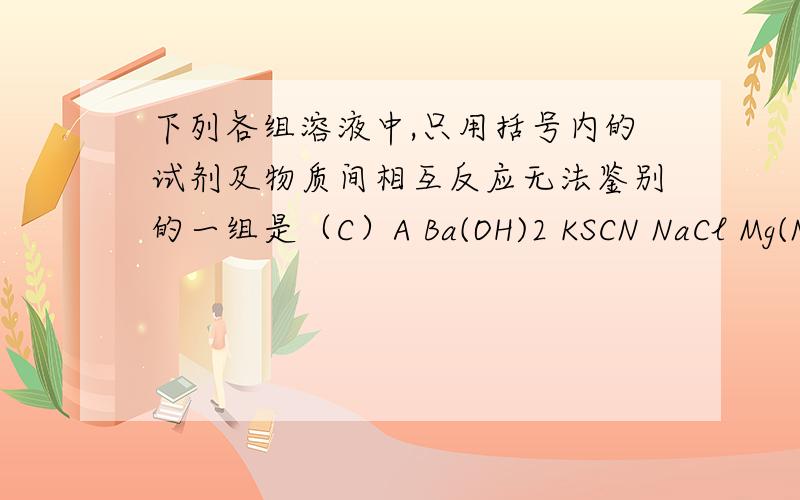 下列各组溶液中,只用括号内的试剂及物质间相互反应无法鉴别的一组是（C）A Ba(OH)2 KSCN NaCl Mg(NO3)2 （FeCl3溶液）B NaNO3 NaHCO3 Na2SO3 Na2SiO3 (H2SO4溶液）C NaBr HCl NaI CaCl2 (AgNO3溶液)D NH4Cl NaCl CuSO4 AlCl3