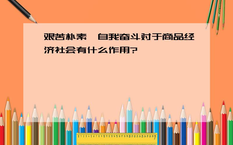 艰苦朴素,自我奋斗对于商品经济社会有什么作用?