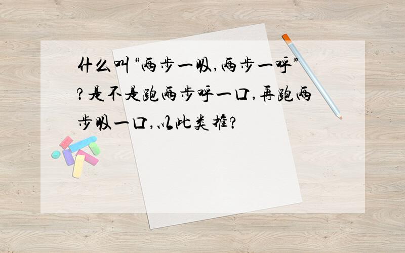 什么叫“两步一吸,两步一呼”?是不是跑两步呼一口,再跑两步吸一口,以此类推?