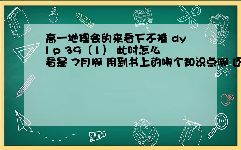 高一地理会的来看下不难 dyl p 39（1） 此时怎么看是 7月啊 用到书上的哪个知识点啊 还有理由 （2）C除为什么是副热带高 怎么看出来的 还有特征为什么是 炎热干燥（3）此时E呢 怎么看的啊