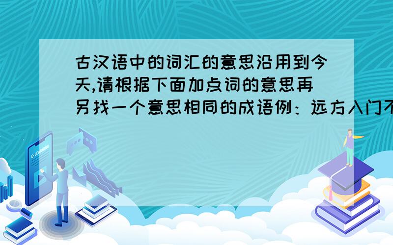 古汉语中的词汇的意思沿用到今天,请根据下面加点词的意思再另找一个意思相同的成语例：远方入门不顾（瞻前顾后）夸父逐日(  逐.     )