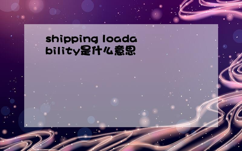 shipping loadability是什么意思