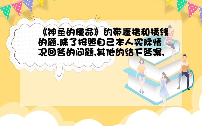 《神圣的使命》的带表格和横线的题.除了按照自己本人实际情况回答的问题,其他的给下答案,