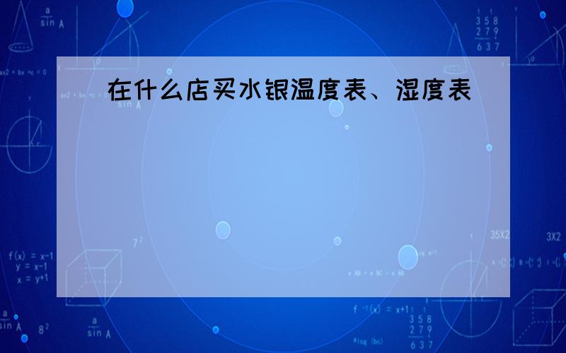 在什么店买水银温度表、湿度表