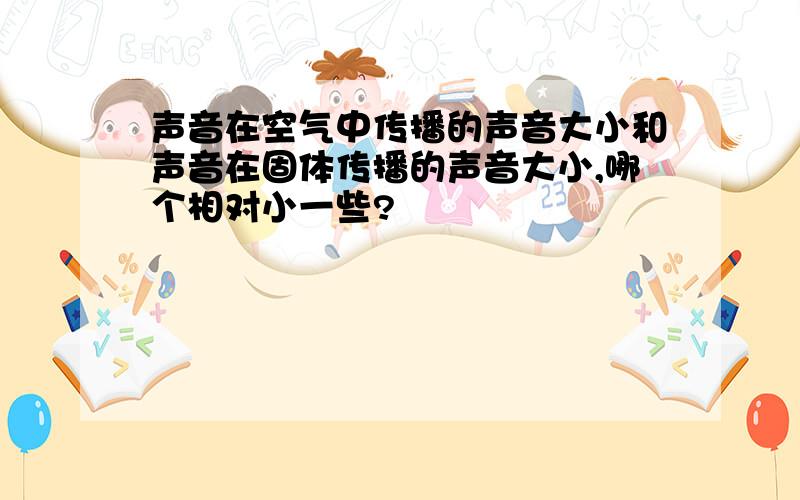 声音在空气中传播的声音大小和声音在固体传播的声音大小,哪个相对小一些?